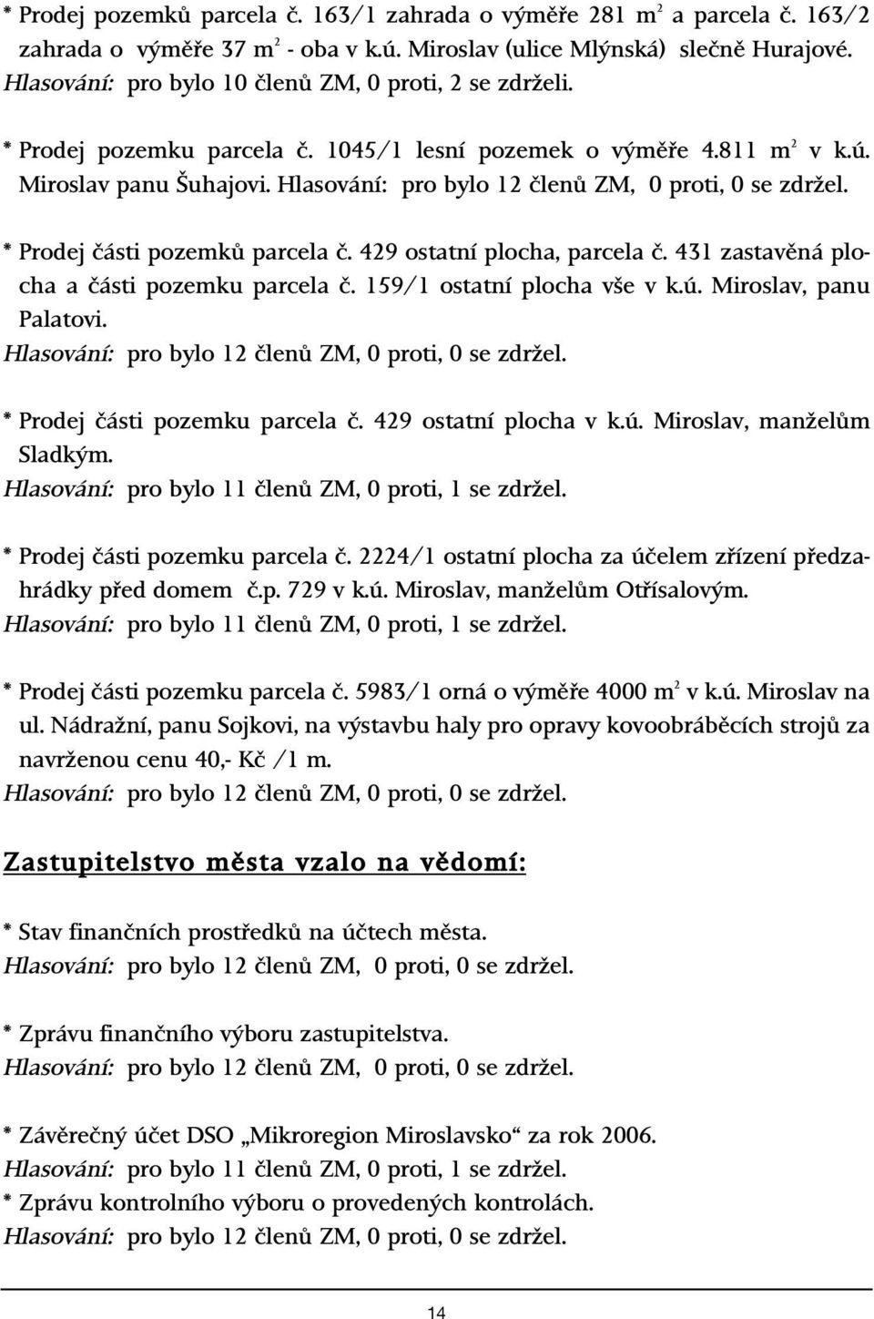 Hlasování: pro bylo 12 ãlenû ZM, 0 proti, 0 se zdrïel. * Prodej ãásti pozemkû parcela ã. 429 ostatní plocha, parcela ã. 431 zastavûná plocha a ãásti pozemku parcela ã. 159/1 ostatní plocha v e v k.ú.