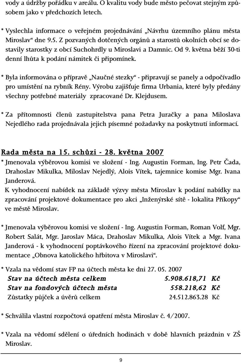 Z pozvan ch dotãen ch orgánû a starostû okolních obcí se dostavily starostky z obcí Suchohrdly u Miroslavi a Damnic. Od 9. kvûtna bûïí 30-ti denní lhûta k podání námitek ãi pfiipomínek.