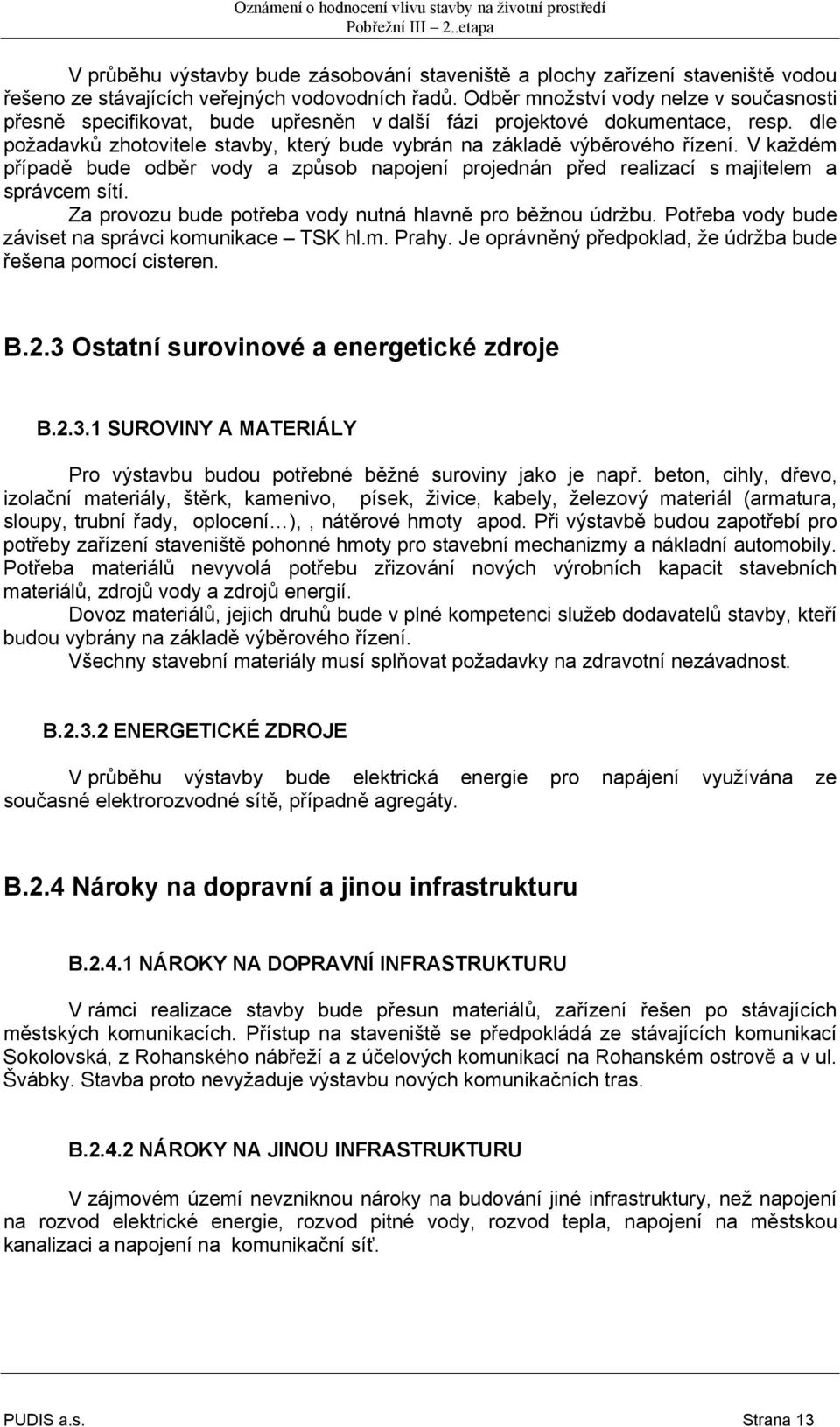 V každém případě bude odběr vody a způsob napojení projednán před realizací s majitelem a správcem sítí. Za provozu bude potřeba vody nutná hlavně pro běžnou údržbu.