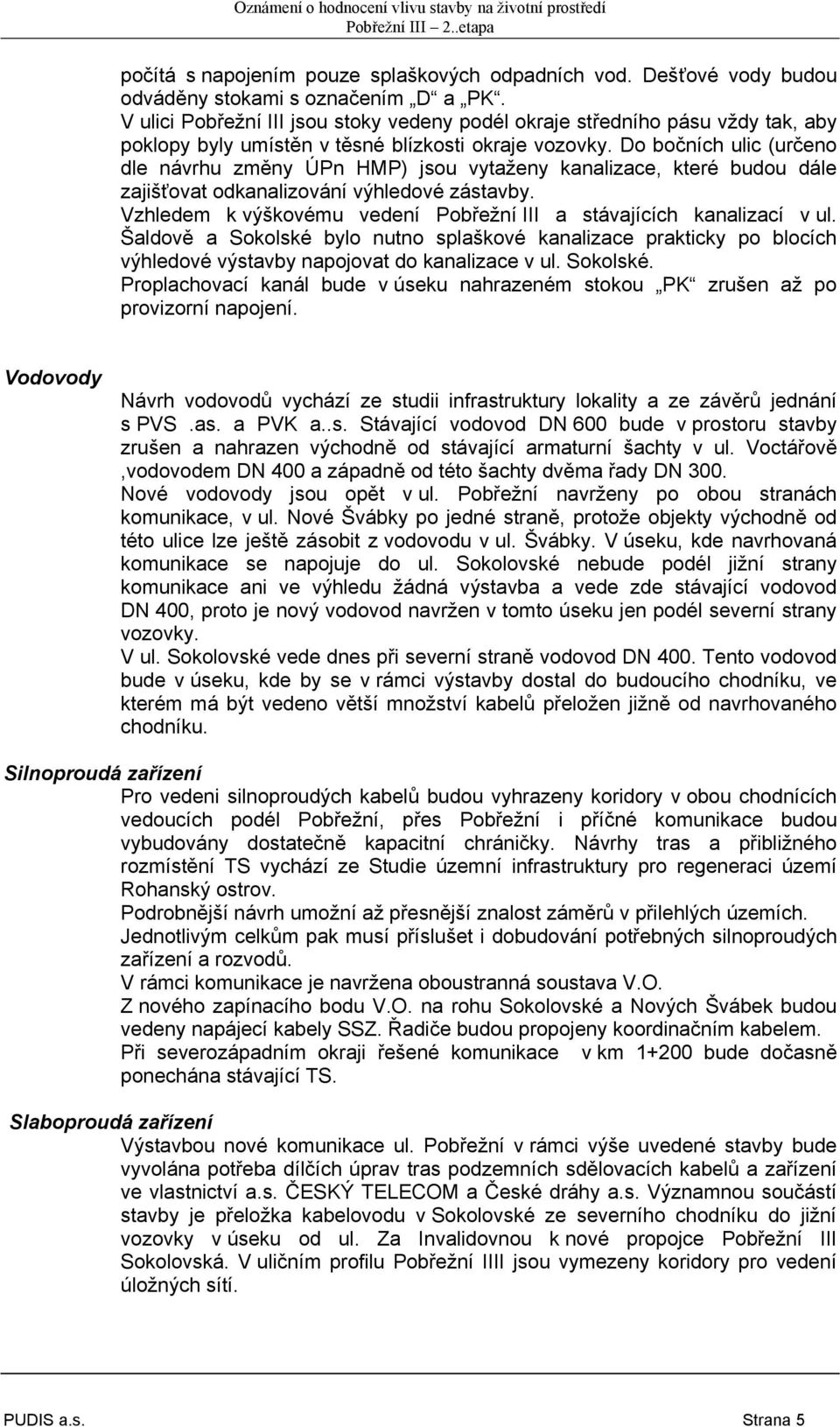 Do bočních ulic (určeno dle návrhu změny ÚPn HMP) jsou vytaženy kanalizace, které budou dále zajišťovat odkanalizování výhledové zástavby.