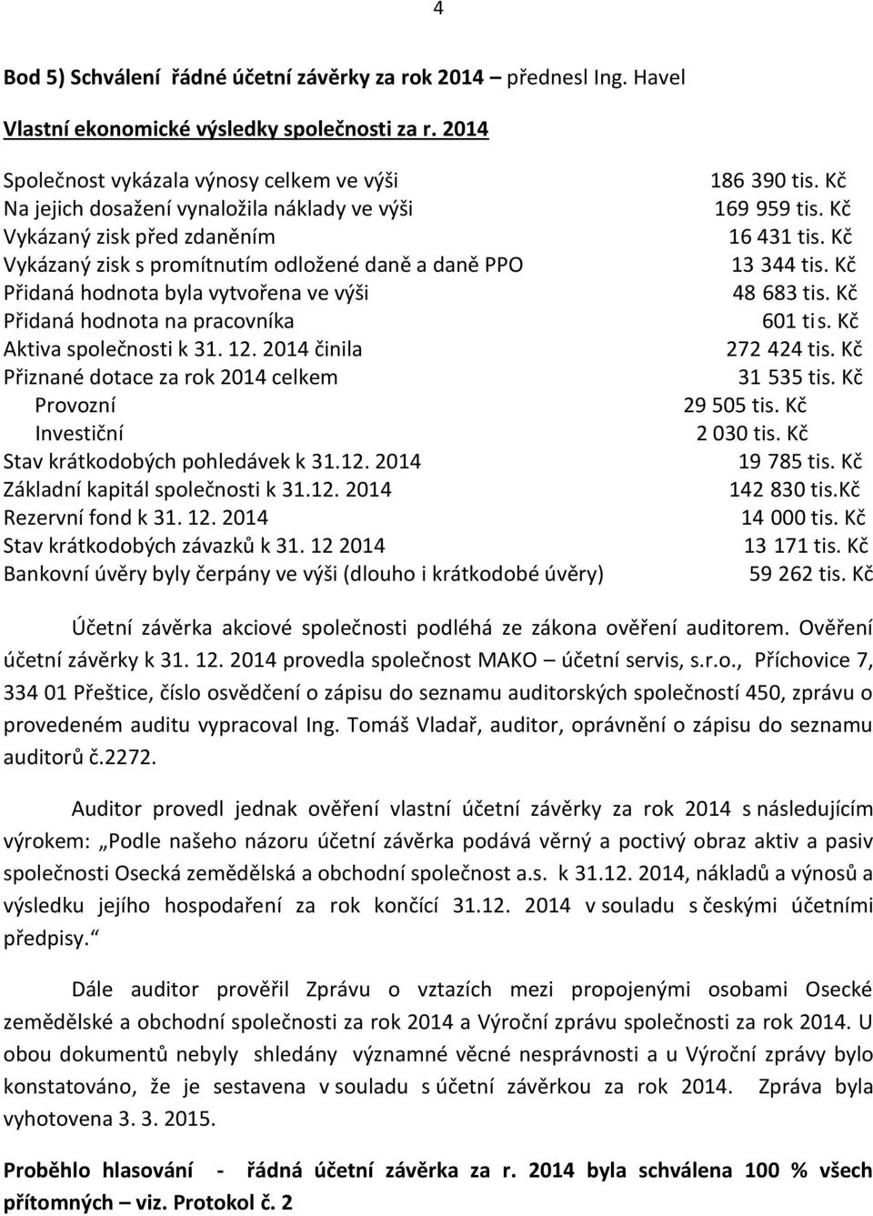 vytvořena ve výši Přidaná hodnota na pracovníka Aktiva společnosti k 31. 12. 2014 činila Přiznané dotace za rok 2014 celkem Provozní Investiční Stav krátkodobých pohledávek k 31.12. 2014 Základní kapitál společnosti k 31.