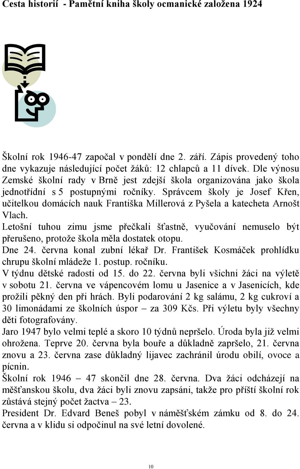 Správcem školy je Josef Křen, učitelkou domácích nauk Františka Millerová z Pyšela a katecheta Arnošt Vlach.