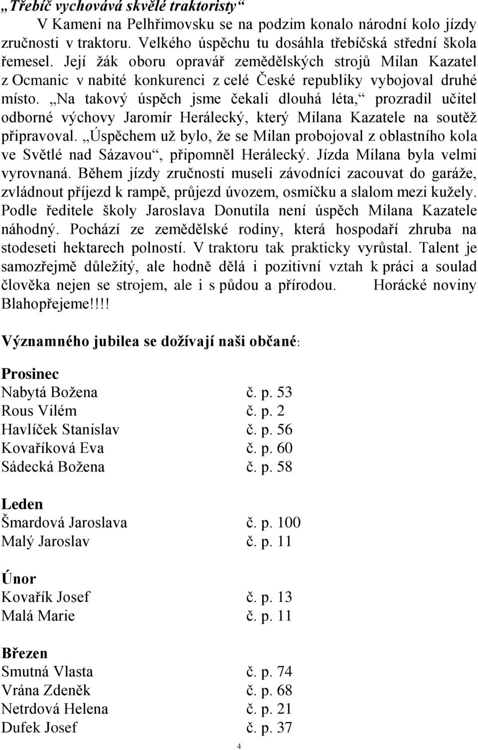 Na takový úspěch jsme čekali dlouhá léta, prozradil učitel odborné výchovy Jaromír Herálecký, který Milana Kazatele na soutěţ připravoval.