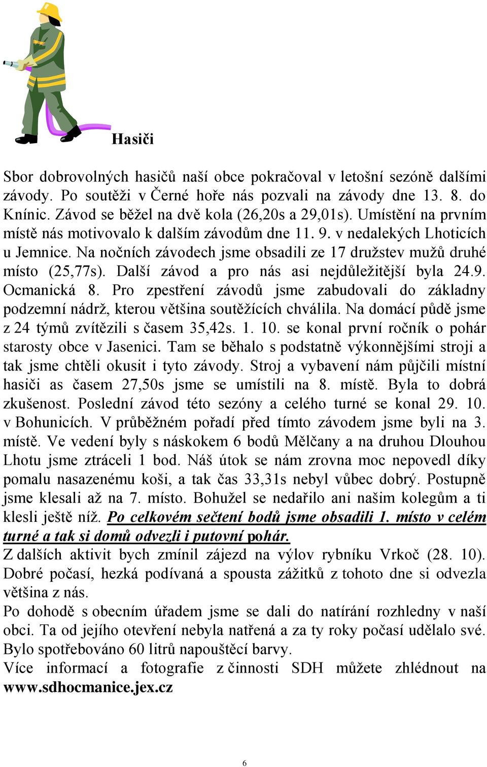 Další závod a pro nás asi nejdůleţitější byla 24.9. Ocmanická 8. Pro zpestření závodů jsme zabudovali do základny podzemní nádrţ, kterou většina soutěţících chválila.