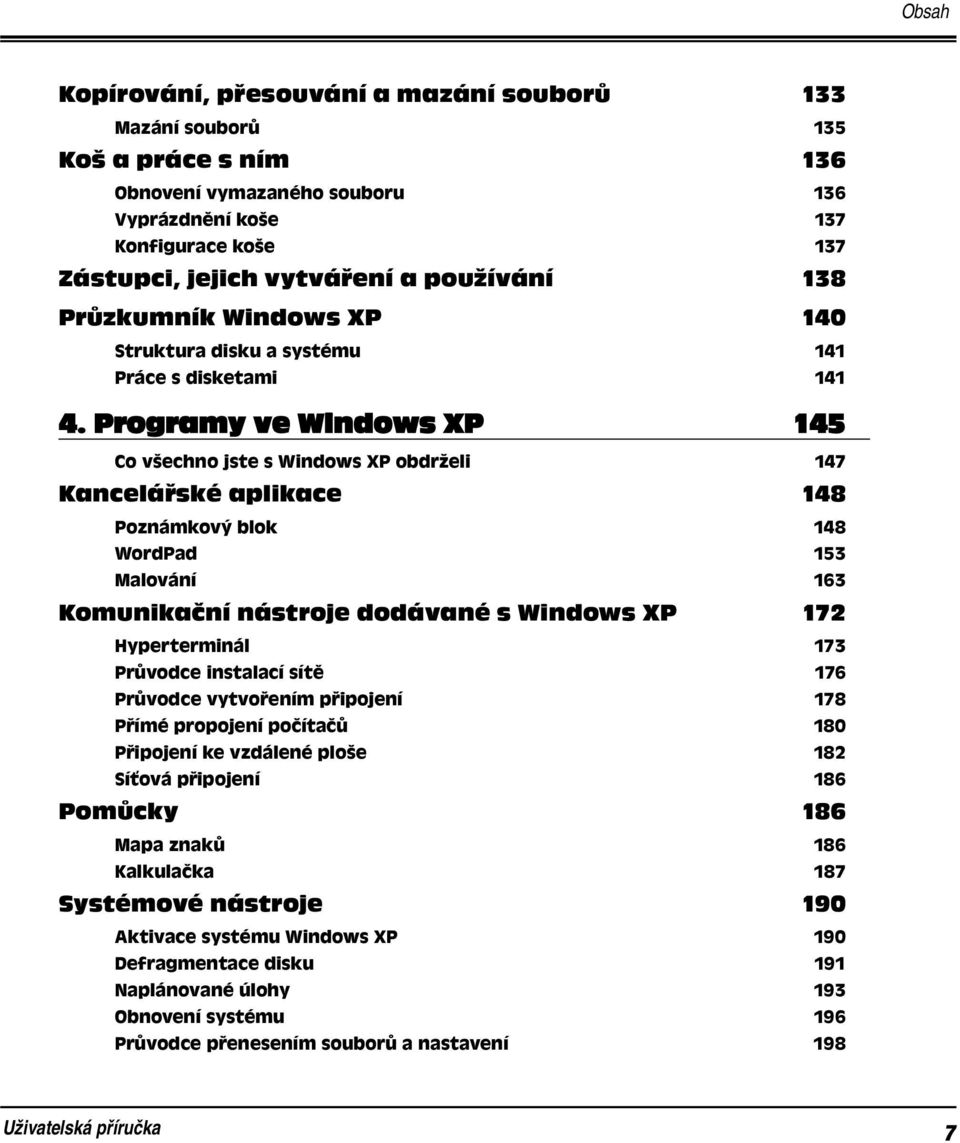 Programy ve Windows XP 145 Co všechno jste s Windows XP obdrželi 147 Kancelářské aplikace 148 Poznámkový blok 148 WordPad 153 Malování 163 Komunikační nástroje dodávané s Windows XP 172 Hyperterminál