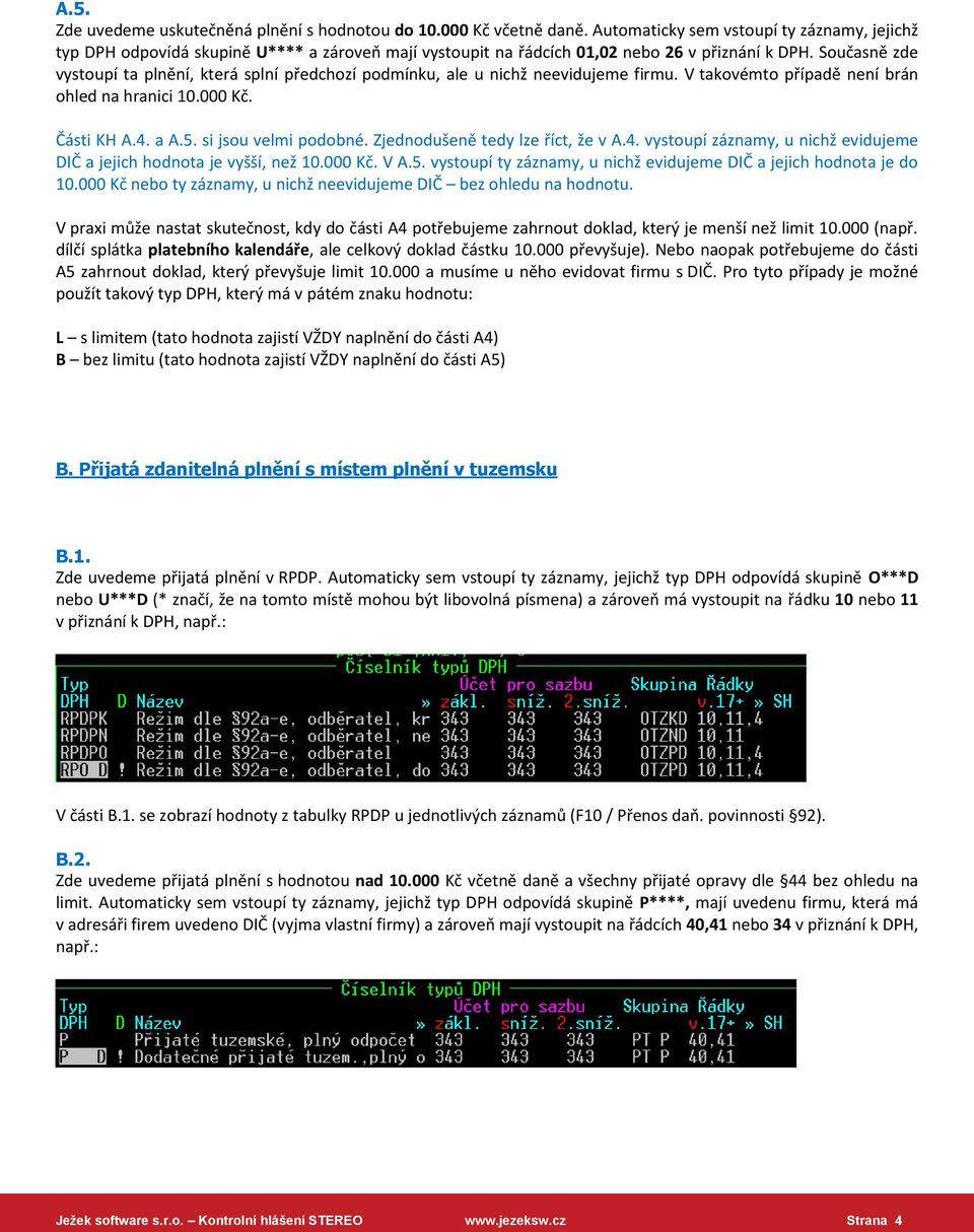 Současně zde vystoupí ta plnění, která splní předchozí podmínku, ale u nichž neevidujeme firmu. V takovémto případě není brán ohled na hranici 10.000 Kč. Části KH A.4. a A.5. si jsou velmi podobné.