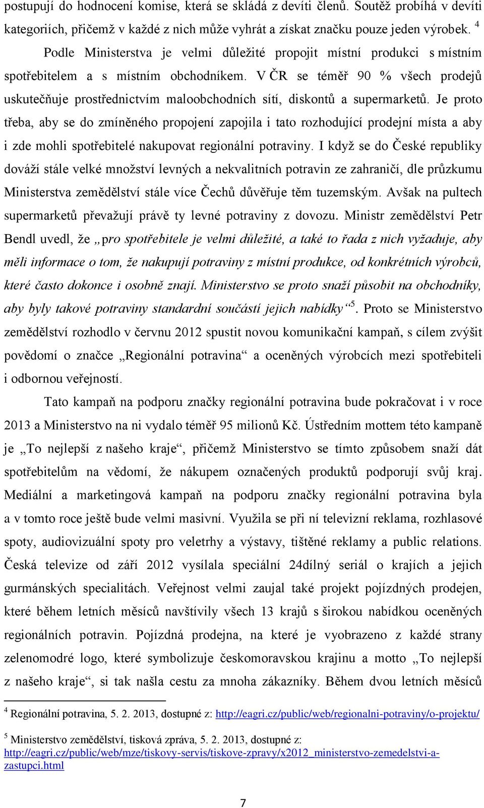 V ČR se téměř 90 % všech prodejů uskutečňuje prostřednictvím maloobchodních sítí, diskontů a supermarketů.