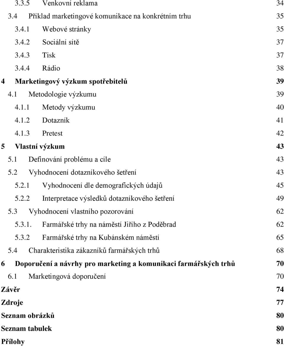 2.2 Interpretace výsledků dotazníkového šetření 49 5.3 Vyhodnocení vlastního pozorování 62 5.3.1. Farmářské trhy na náměstí Jiřího z Poděbrad 62 5.3.2 Farmářské trhy na Kubánském náměstí 65 5.