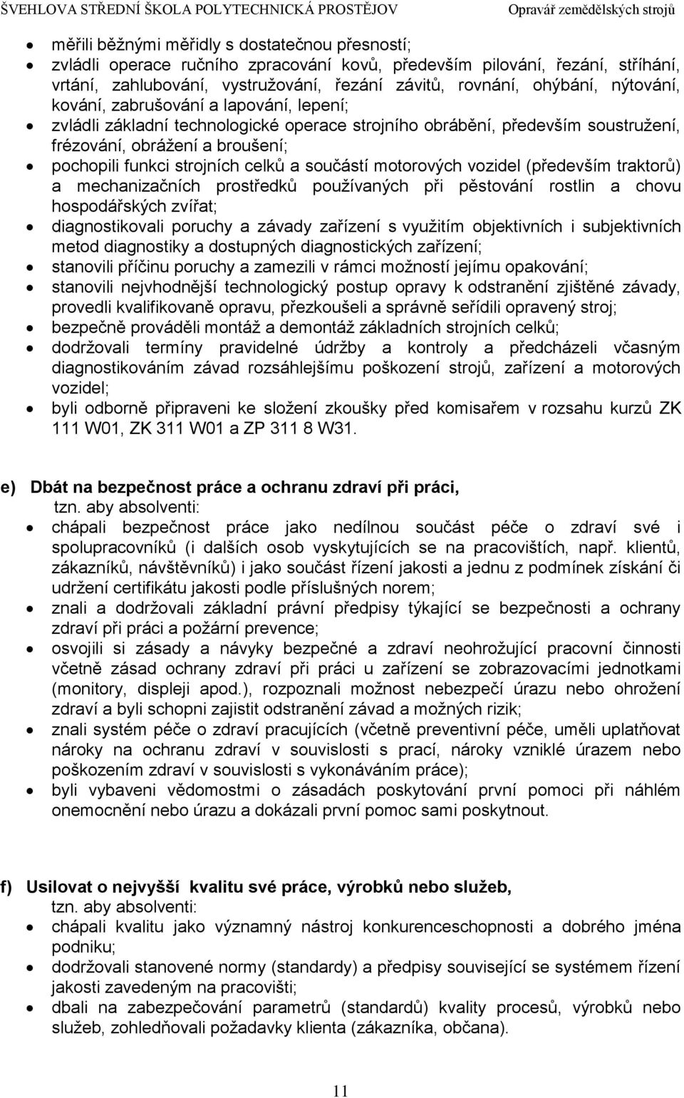 součástí motorových vozidel (především traktorů) a mechanizačních prostředků používaných při pěstování rostlin a chovu hospodářských zvířat; diagnostikovali poruchy a závady zařízení s využitím