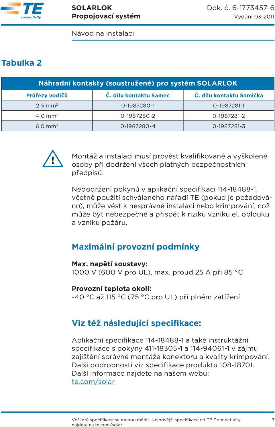 Nedodržení pokynů v aplikační specifikaci 114-18488-1, včetně použití schváleného nářadí TE (pokud je požadováno), může vést k nesprávné instalaci nebo krimpování, což může být nebezpečné a přispět k