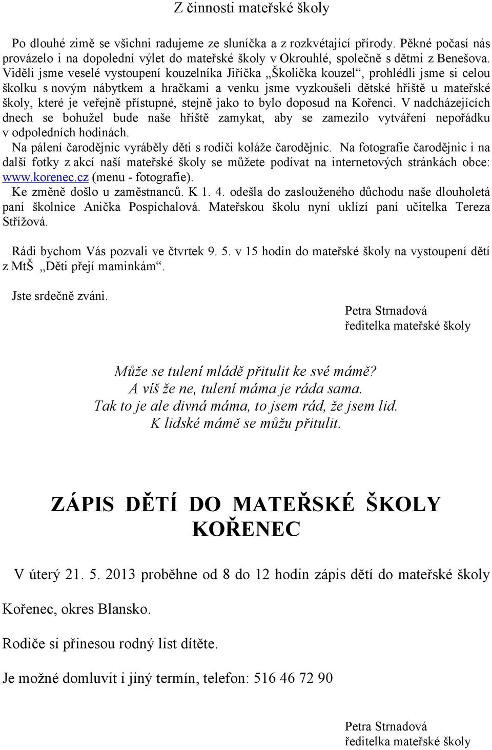 Viděli jsme veselé vystoupení kouzelníka Jiříčka Školička kouzel, prohlédli jsme si celou školku s novým nábytkem a hračkami a venku jsme vyzkoušeli dětské hřiště u mateřské školy, které je veřejně