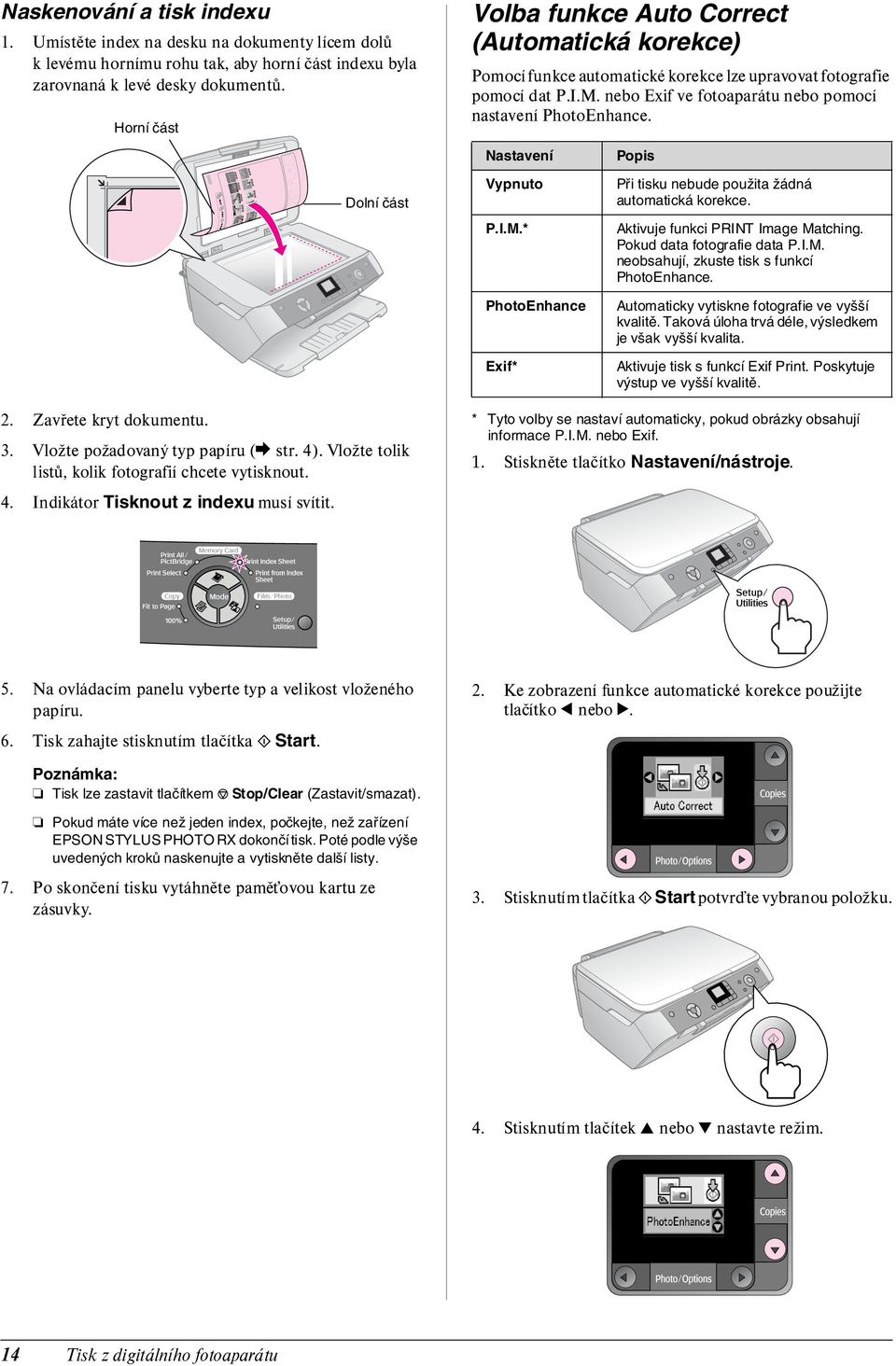 Nastavení Popis Dolní část Vypnuto P.I.M.* PhotoEnhance Exif* Při tisku nebude použita žádná automatická korekce. Aktivuje funkci PRINT Image Matching. Pokud data fotografie data P.I.M. neobsahují, zkuste tisk s funkcí PhotoEnhance.