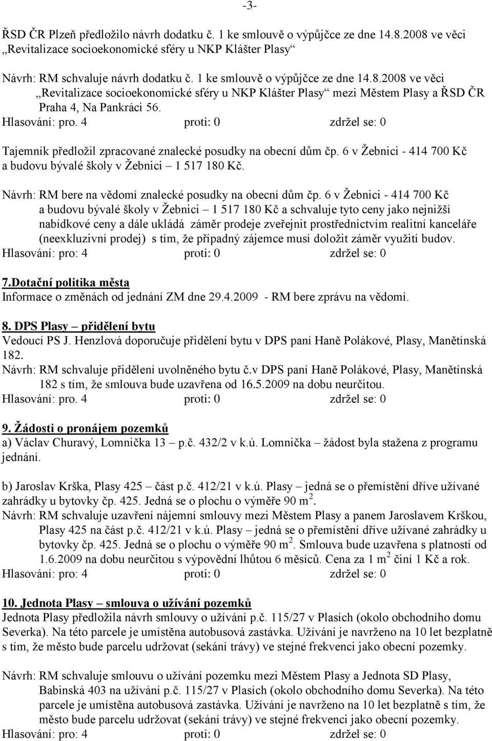 4 proti: 0 zdrţel se: 0 Tajemník předloţil zpracované znalecké posudky na obecní dům čp. 6 v Ţebnici - 414 700 Kč a budovu bývalé školy v Ţebnici 1 517 180 Kč.