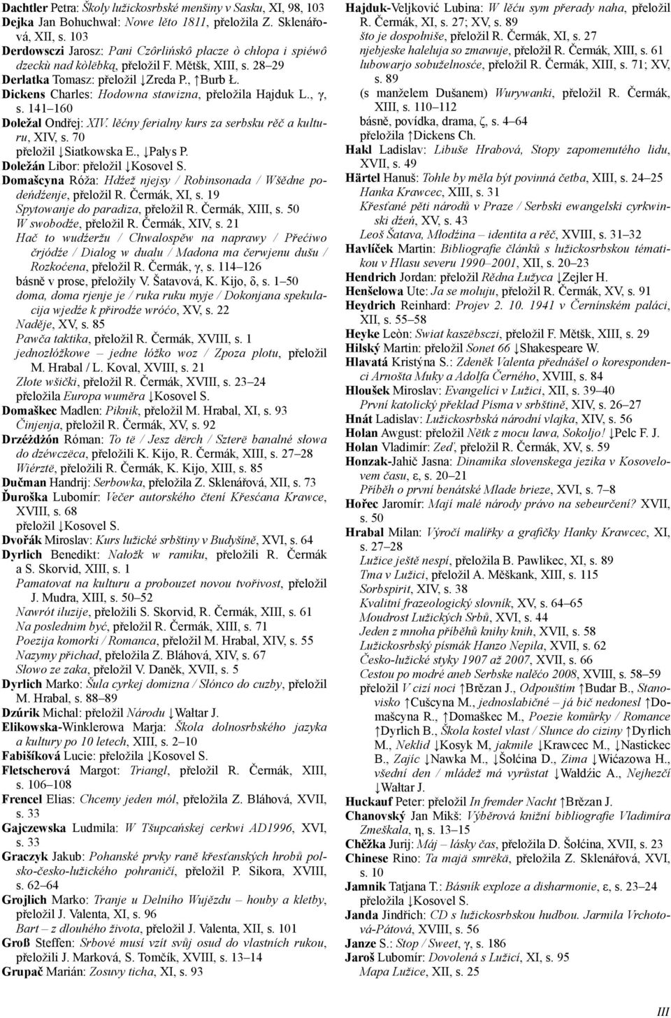 Dickens Charles: Hodowna stawizna, přeložila Hajduk L., γ, s. 141 160 Doležal Ondřej: XIV. lěćny ferialny kurs za serbsku rěč a kulturu, XIV, s. 70 přeložil Siatkowska E., Pałys P.