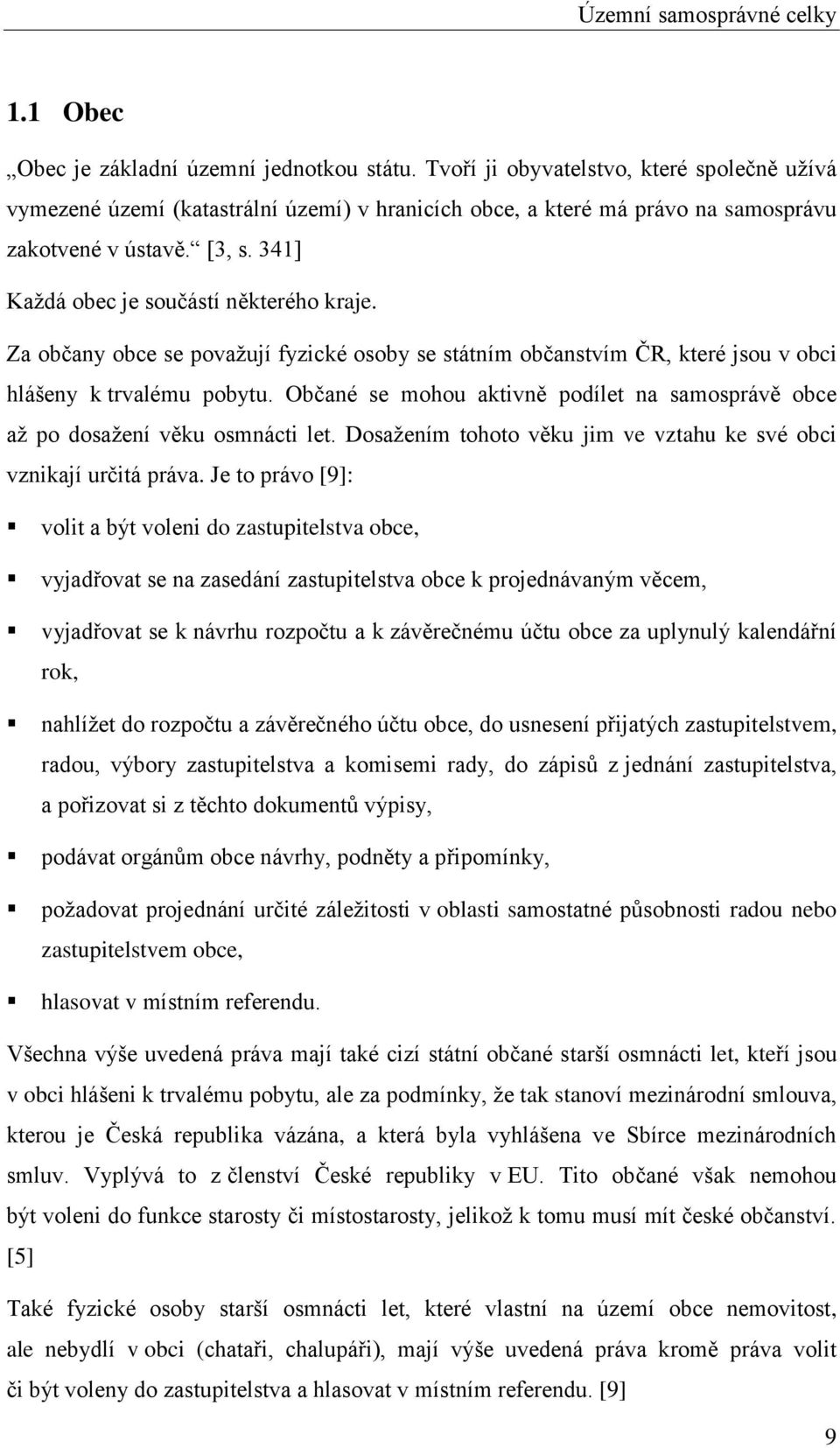 Za občany obce se považují fyzické osoby se státním občanstvím ČR, které jsou v obci hlášeny k trvalému pobytu. Občané se mohou aktivně podílet na samosprávě obce až po dosažení věku osmnácti let.