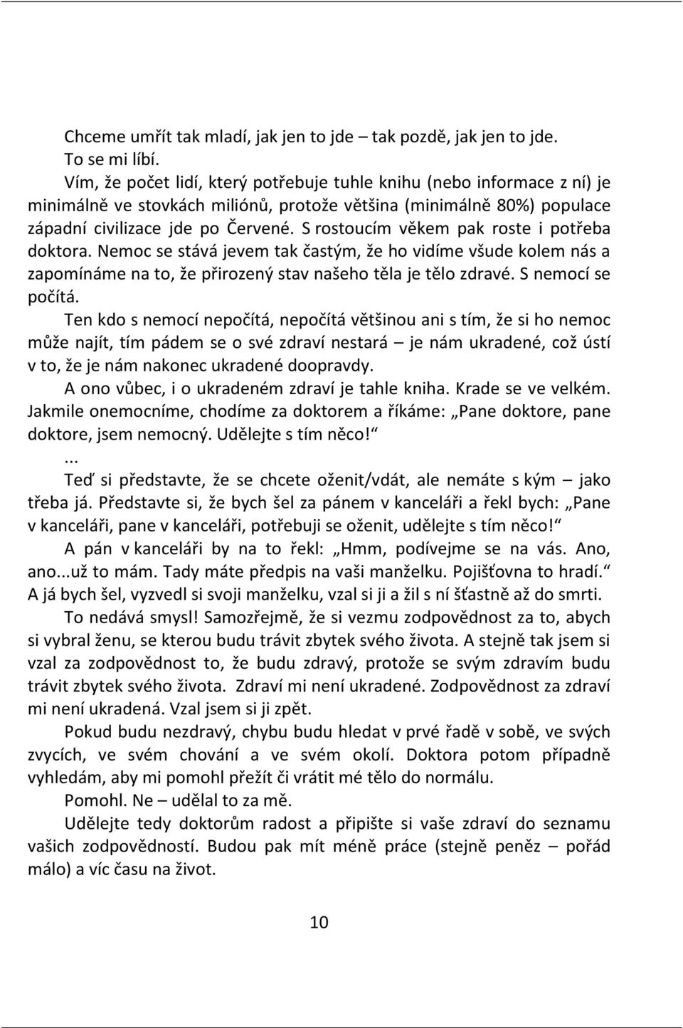 S rostoucím věkem pak roste i potřeba doktora. Nemoc se stává jevem tak častým, že ho vidíme všude kolem nás a zapomínáme na to, že přirozený stav našeho těla je tělo zdravé. S nemocí se počítá.