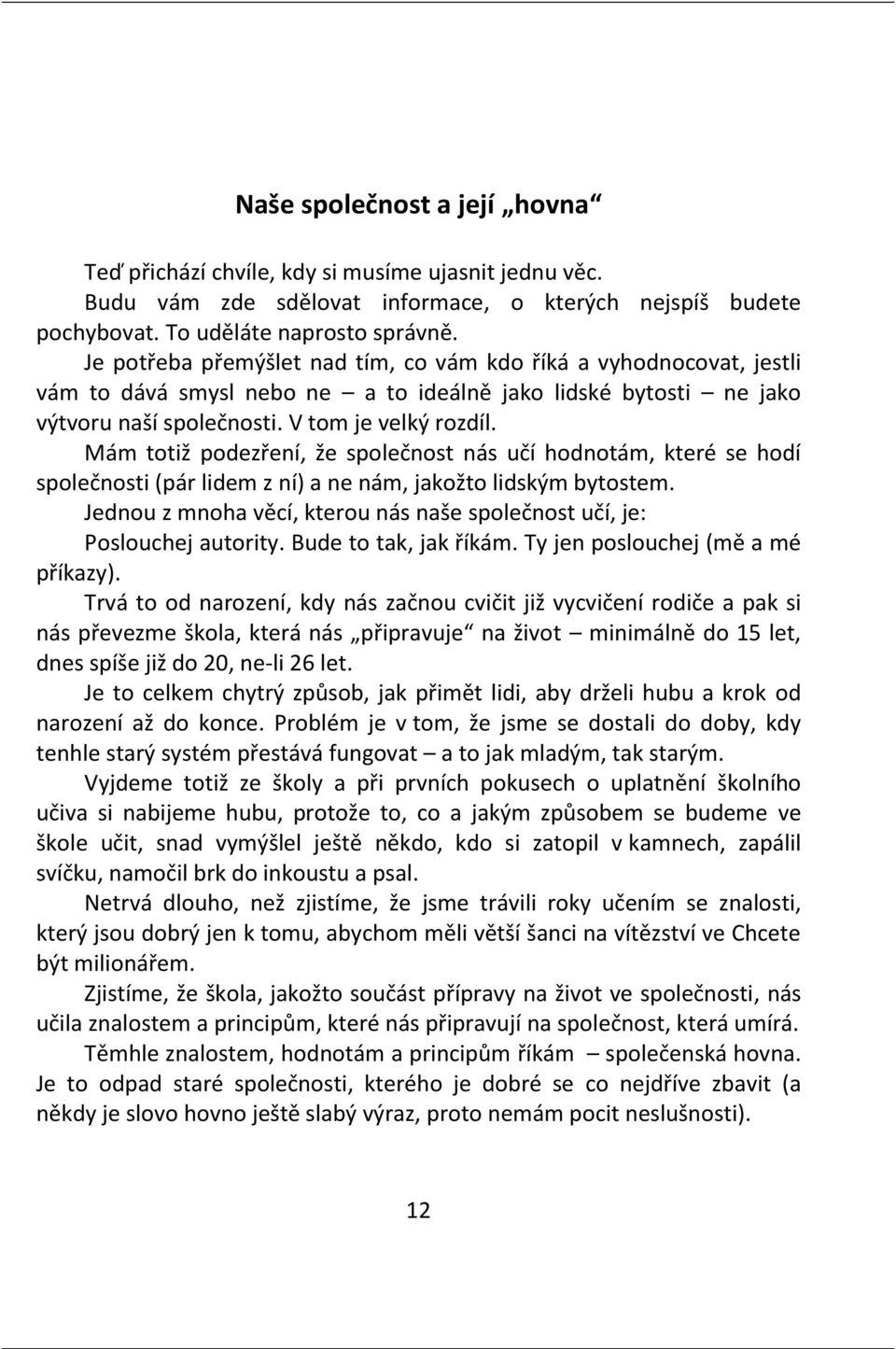 Mám totiž podezření, že společnost nás učí hodnotám, které se hodí společnosti (pár lidem z ní) a ne nám, jakožto lidským bytostem.