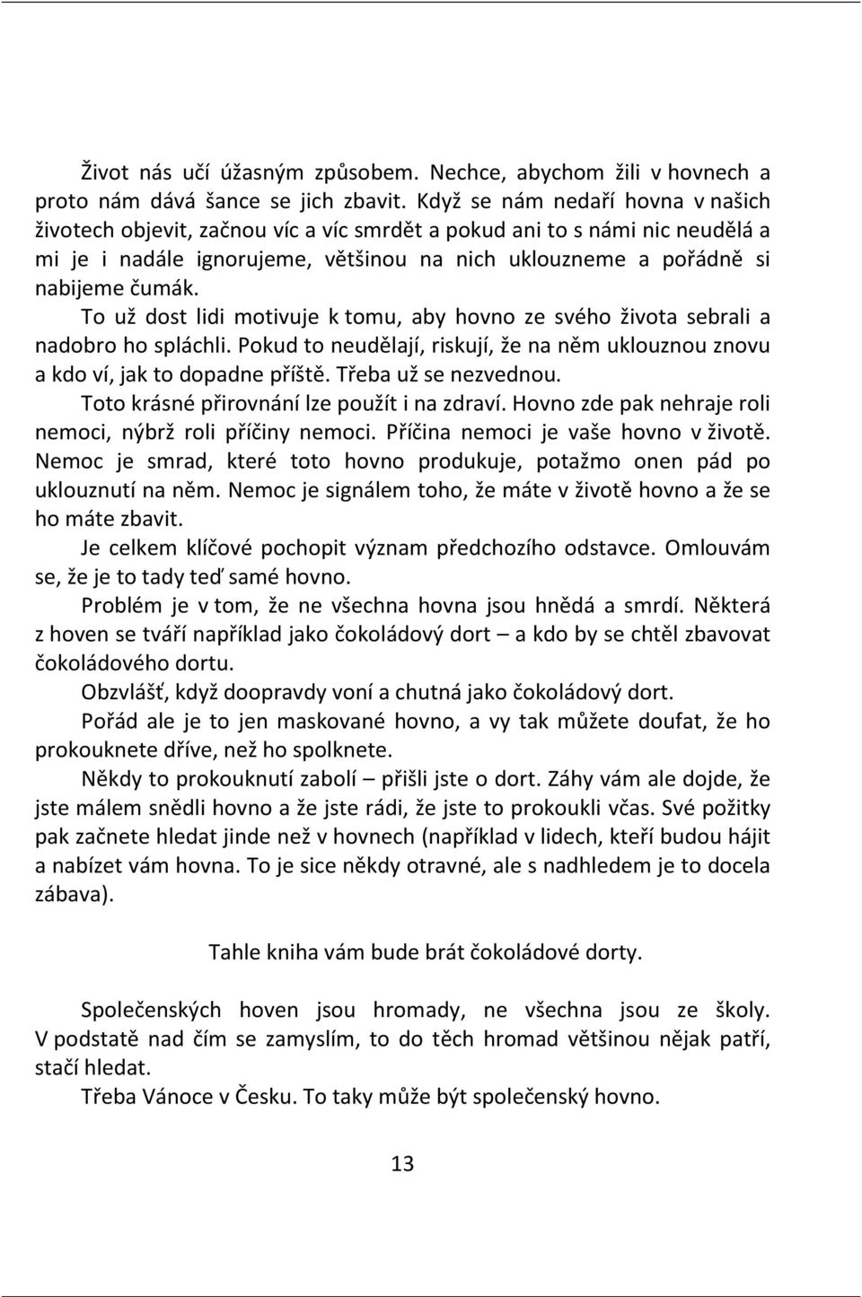 To už dost lidi motivuje k tomu, aby hovno ze svého života sebrali a nadobro ho spláchli. Pokud to neudělají, riskují, že na něm uklouznou znovu a kdo ví, jak to dopadne příště. Třeba už se nezvednou.