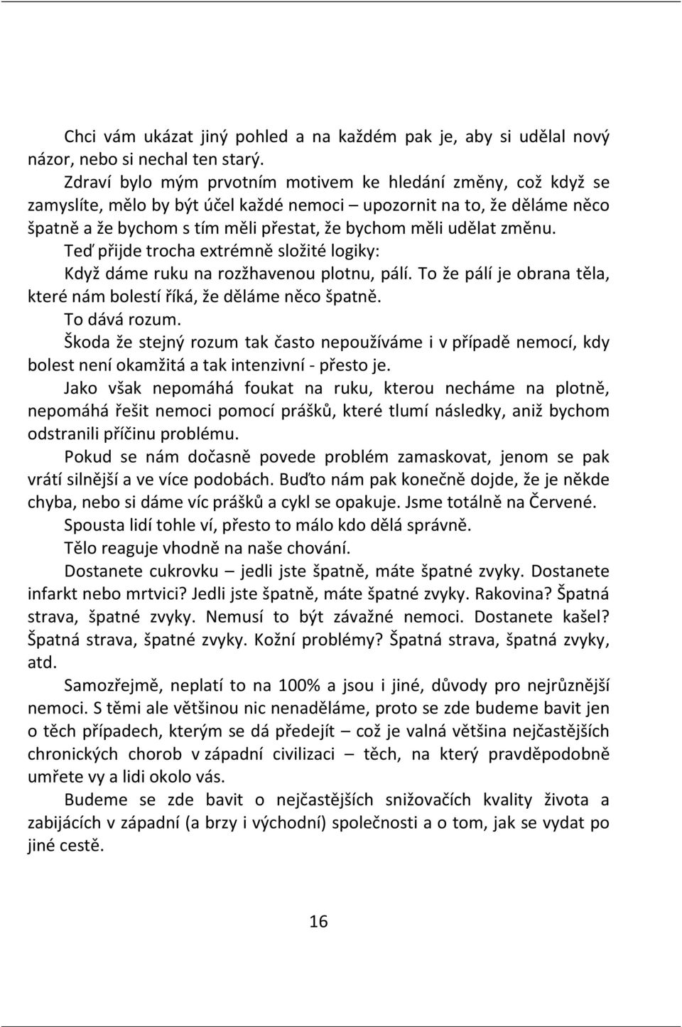 změnu. Teď přijde trocha extrémně složité logiky: Když dáme ruku na rozžhavenou plotnu, pálí. To že pálí je obrana těla, které nám bolestí říká, že děláme něco špatně. To dává rozum.