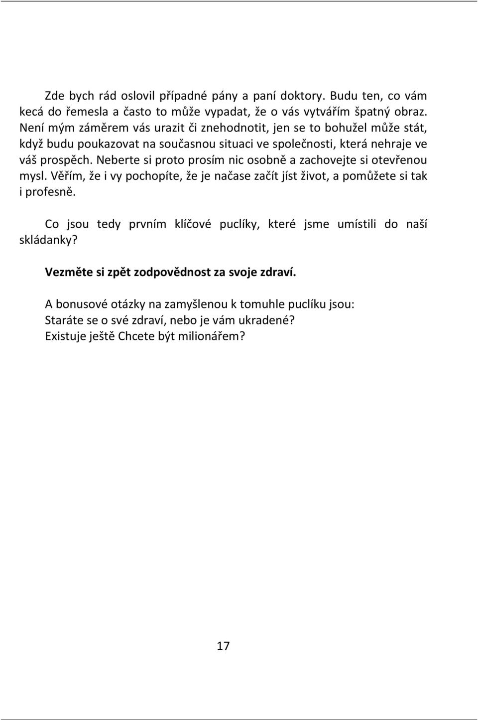 Neberte si proto prosím nic osobně a zachovejte si otevřenou mysl. Věřím, že i vy pochopíte, že je načase začít jíst život, a pomůžete si tak i profesně.