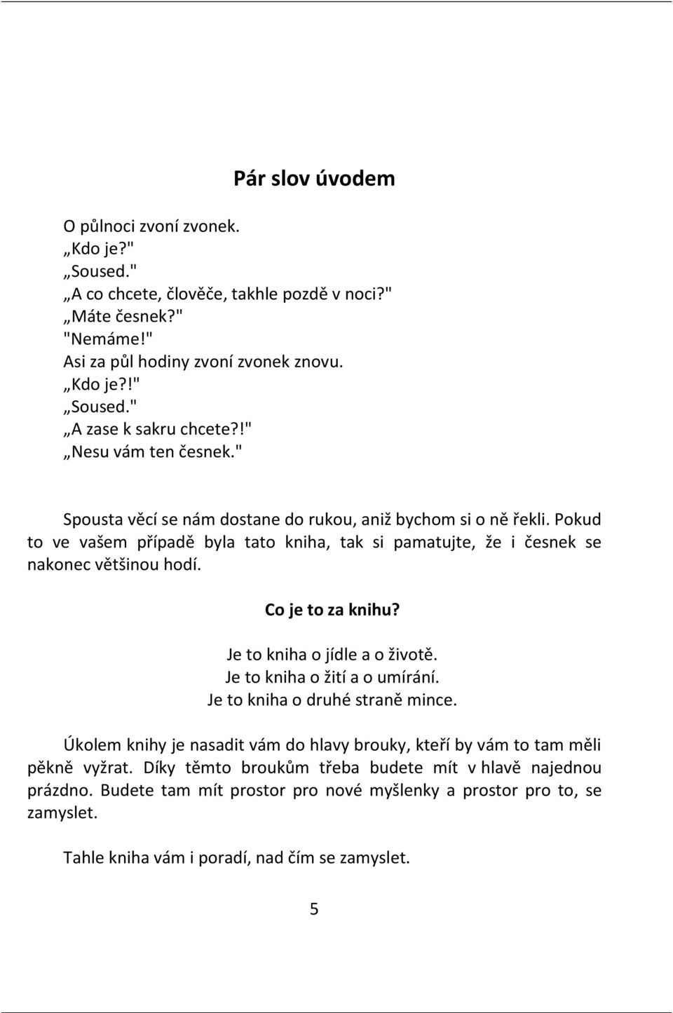 Co je to za knihu? Je to kniha o jídle a o životě. Je to kniha o žití a o umírání. Je to kniha o druhé straně mince.