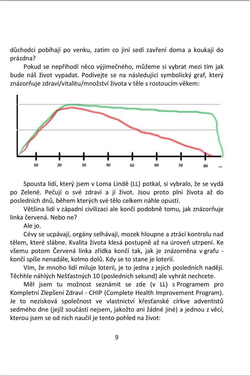 Zelené. Pečují o své zdraví a jí život. Jsou proto plni života až do posledních dnů, během kterých své tělo celkem náhle opustí.