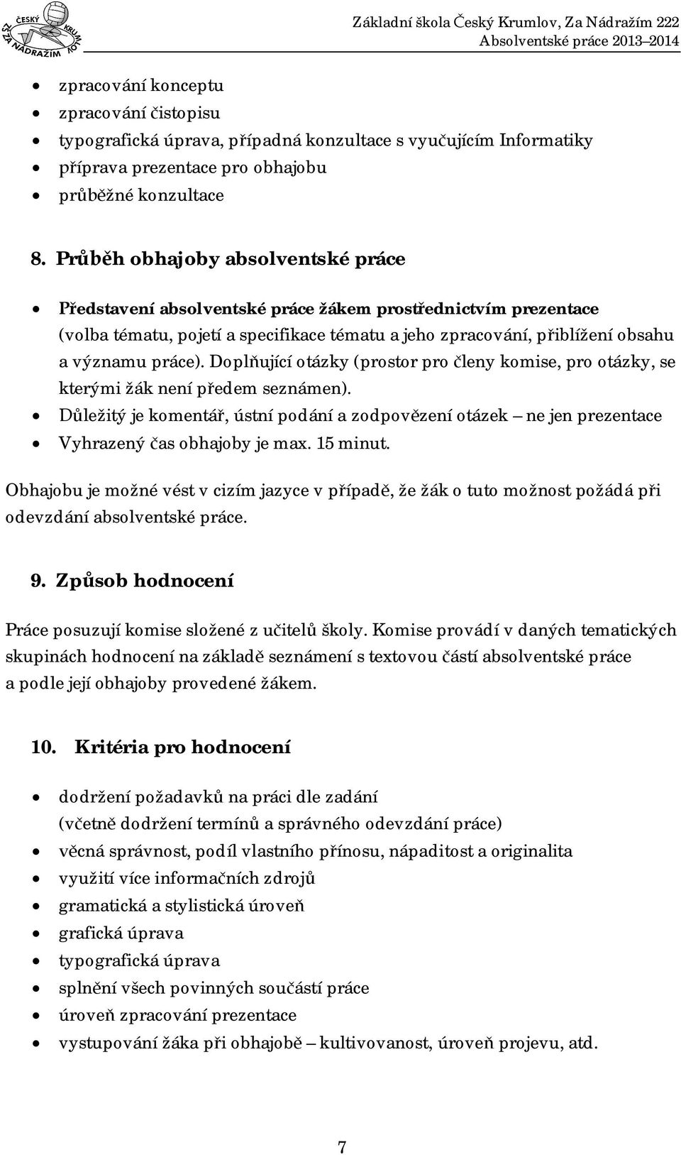 Dopl ující otázky (prostor pro leny komise, pro otázky, se kterými žák není p edem seznámen). ležitý je komentá, ústní podání a zodpov zení otázek ne jen prezentace Vyhrazený as obhajoby je max.