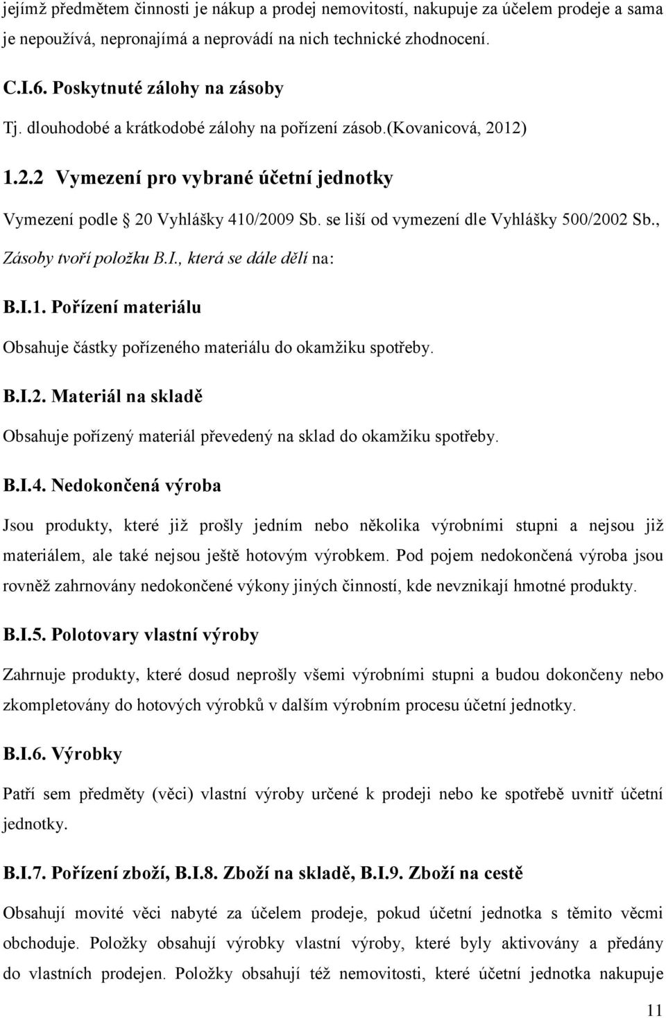 , Zásoby tvoří položku B.I., která se dále dělí na: B.I.1. Pořízení materiálu Obsahuje částky pořízeného materiálu do okamžiku spotřeby. B.I.2.