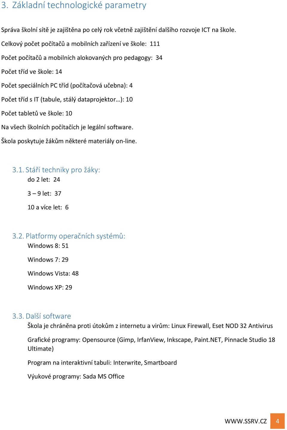 IT (tabule, stálý dataprojektor ): 10 Počet tabletů ve škole: 10 Na všech školních počítačích je legální software. Škola poskytuje žákům některé materiály on-line. 3.1. Stáří techniky pro žáky: do 2 let: 24 3 9 let: 37 10 a více let: 6 3.