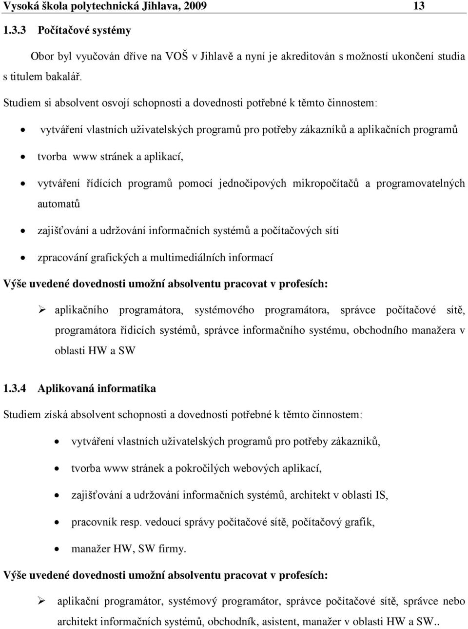 vytváření řídících programů pomocí jednočipových mikropočítačů a programovatelných automatů zajišťování a udržování informačních systémů a počítačových sítí zpracování grafických a multimediálních