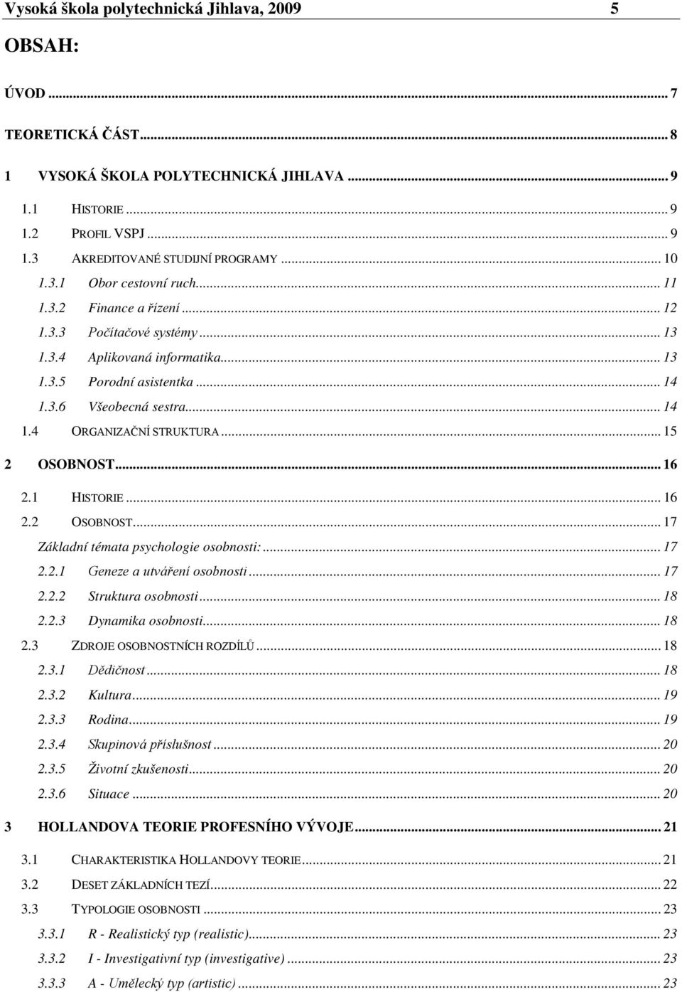 .. 15 2 OSOBNOST... 16 2.1 HISTORIE... 16 2.2 OSOBNOST... 17 Základní témata psychologie osobnosti:... 17 2.2.1 Geneze a utváření osobnosti... 17 2.2.2 Struktura osobnosti... 18 2.2.3 Dynamika osobnosti.