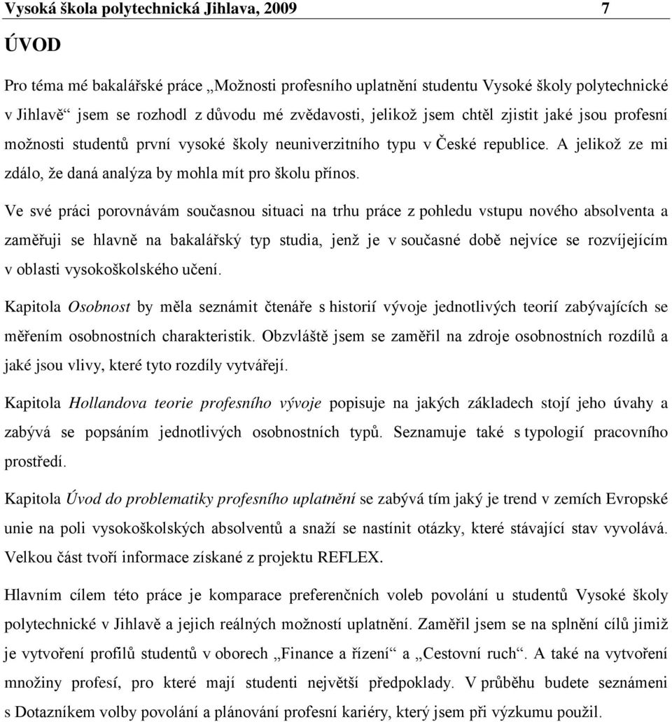 Ve své práci porovnávám současnou situaci na trhu práce z pohledu vstupu nového absolventa a zaměřuji se hlavně na bakalářský typ studia, jenž je v současné době nejvíce se rozvíjejícím v oblasti