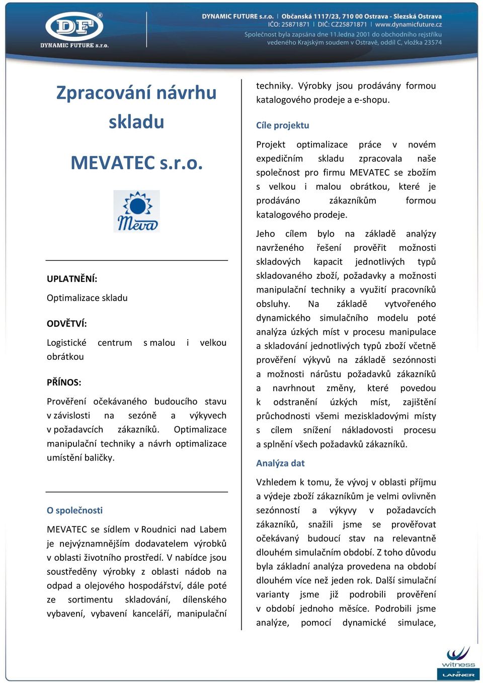 V nabídce jsou soustředěny výrobky z oblasti nádob na odpad a olejového hospodářství, dále poté ze sortimentu skladování, dílenského vybavení, vybavení kanceláří, manipulační techniky.