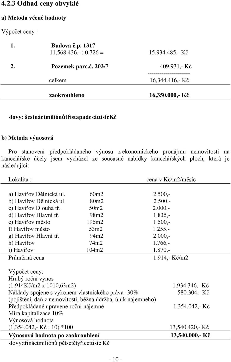 000,- Kč slovy: šestnáctmiliónůtřistapadesáttisíckč b) Metoda výnosová Pro stanovení předpokládaného výnosu z ekonomického pronájmu nemovitosti na kancelářské účely jsem vycházel ze současné nabídky