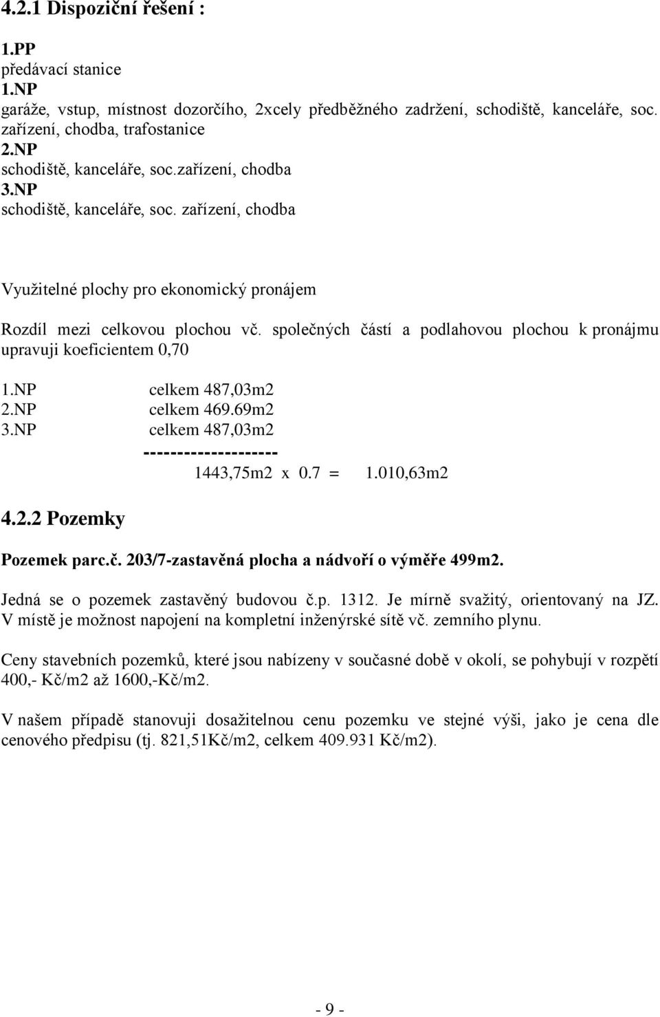 společných částí a podlahovou plochou k pronájmu upravuji koeficientem 0,70 1.NP celkem 487,03m2 2.NP celkem 469.69m2 3.NP celkem 487,03m2 -------------------- 1443,75m2 x 0.7 = 1.010,63m2 4.2.2 Pozemky Pozemek parc.