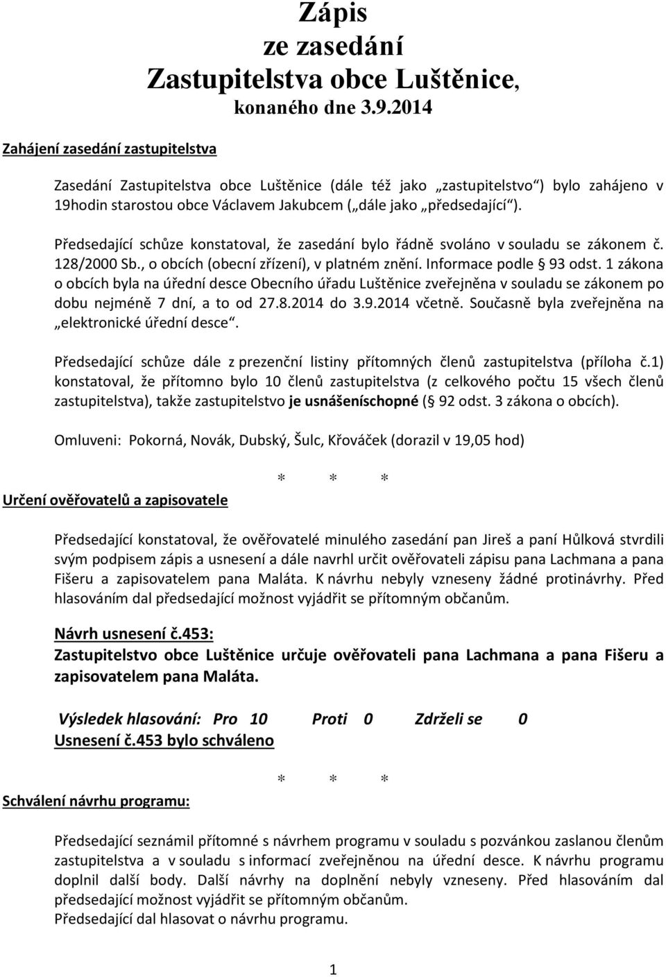 Předsedající schůze konstatoval, že zasedání bylo řádně svoláno v souladu se zákonem č. 128/2000 Sb., o obcích (obecní zřízení), v platném znění. Informace podle 93 odst.