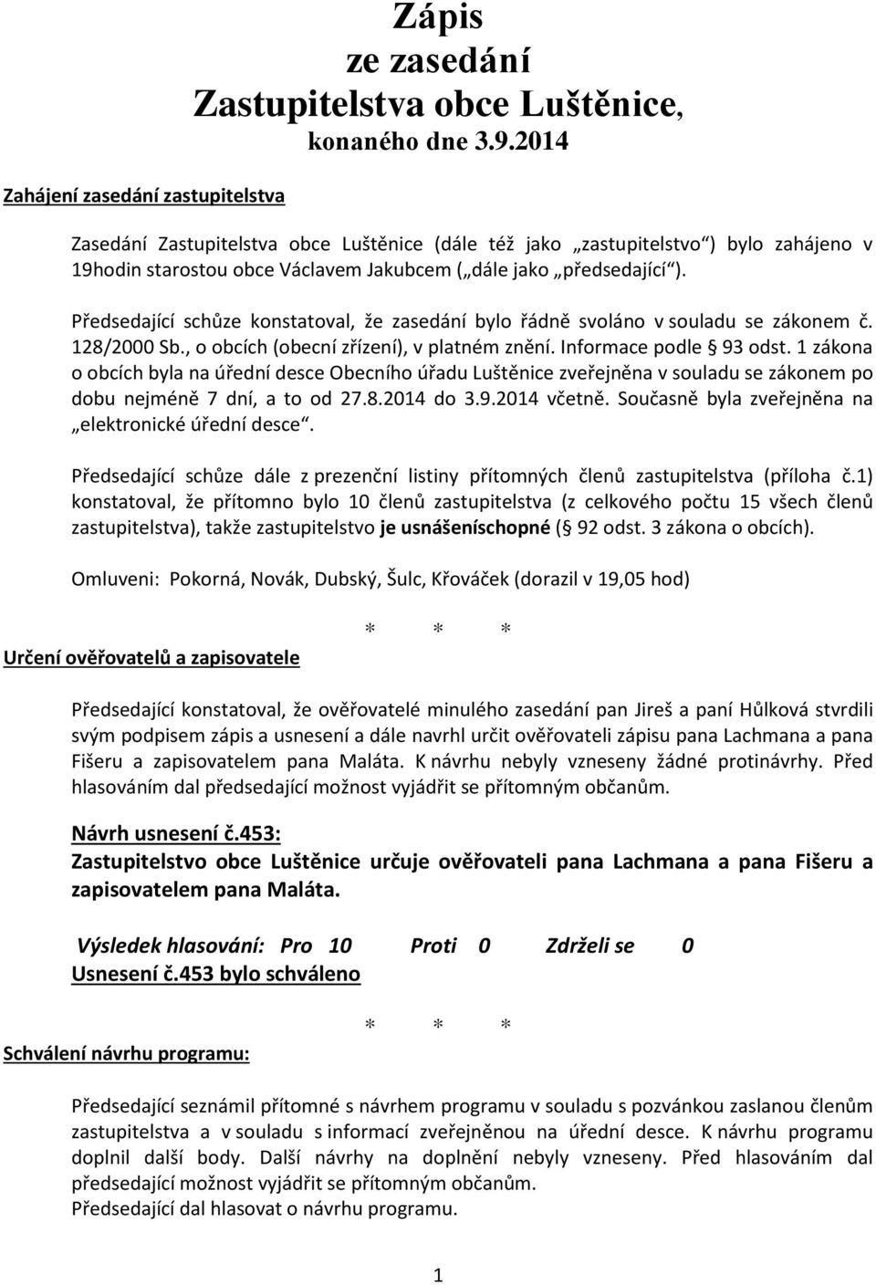 Předsedající schůze konstatoval, že zasedání bylo řádně svoláno v souladu se zákonem č. 128/2000 Sb., o obcích (obecní zřízení), v platném znění. Informace podle 93 odst.