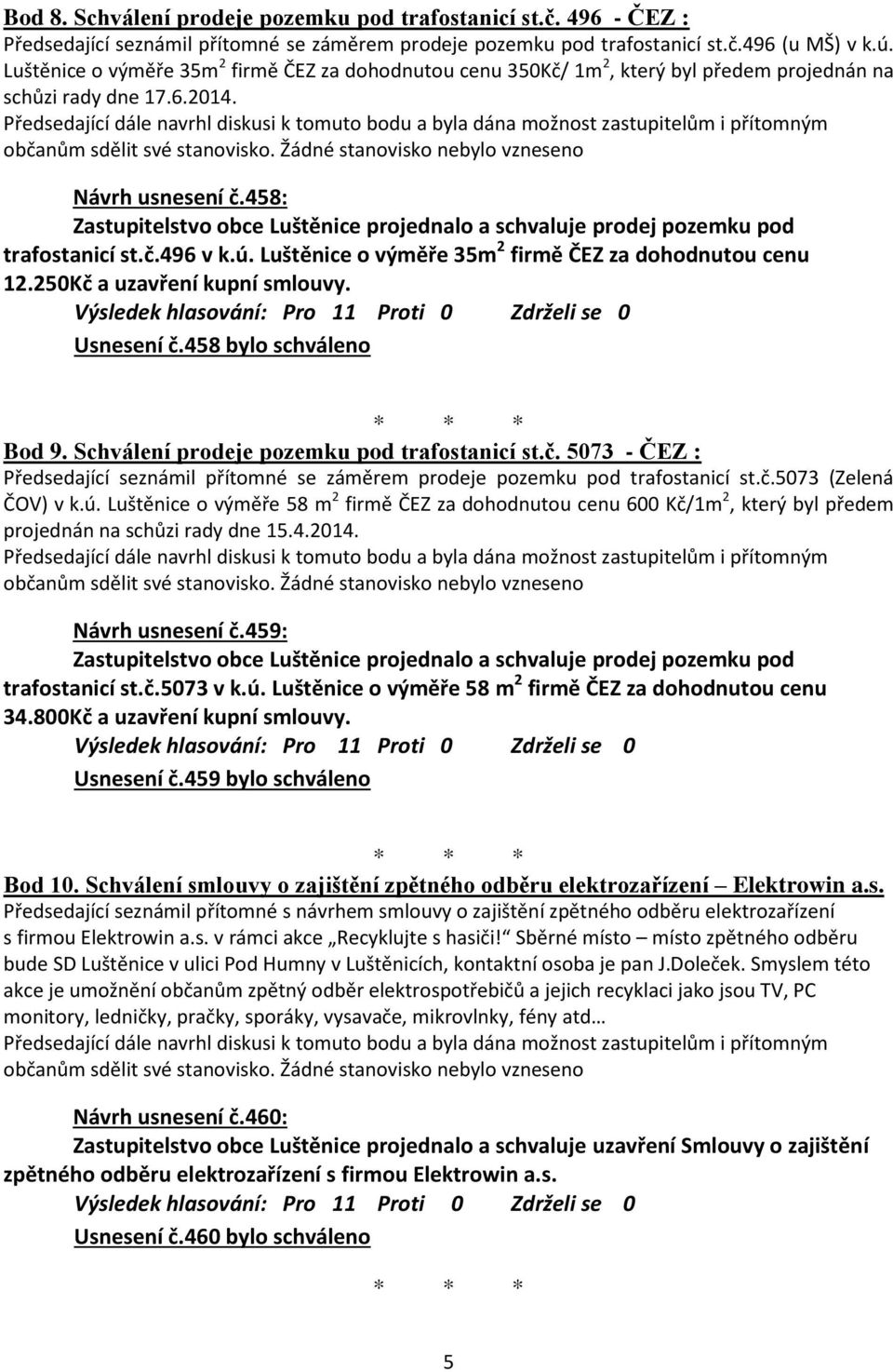 Žádné stanovisko nebylo vzneseno Návrh usnesení č.458: Zastupitelstvo obce Luštěnice projednalo a schvaluje prodej pozemku pod trafostanicí st.č.496 v k.ú.