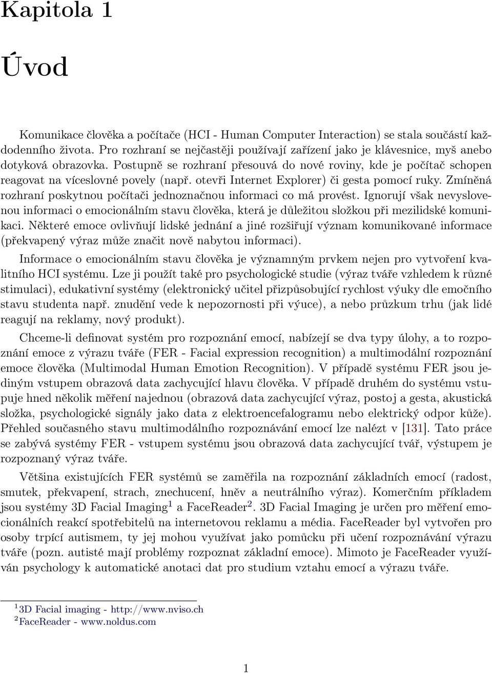 Postupně se rozhraní přesouvá do nové roviny, kde je počítač schopen reagovat na víceslovné povely (např. otevři Internet Explorer) či gesta pomocí ruky.