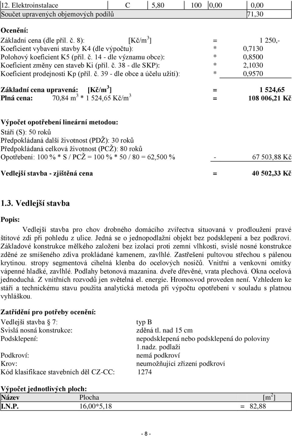 č. 39 - dle obce a účelu užití): * 0,9570 Základní cena upravená: [Kč/m 3 ] = 1 524,65 Plná cena: 70,84 m 3 * 1 524,65 Kč/m 3 = 108 006,21 Kč Výpočet opotřebení lineární metodou: Stáří (S): 50 roků