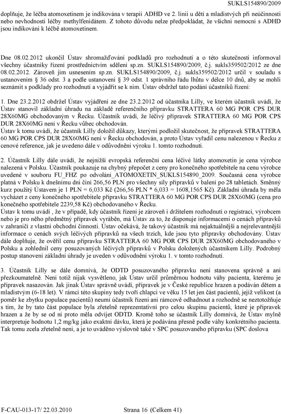 2012 ukončil Ústav shromažďování podkladů pro rozhodnutí a o této skutečnosti informoval všechny účastníky řízení prostřednictvím sdělení sp.zn. SUKLS154890/2009, č.j. sukls359502/2012 ze dne 08.02.2012. Zároveň jim usnesením sp.