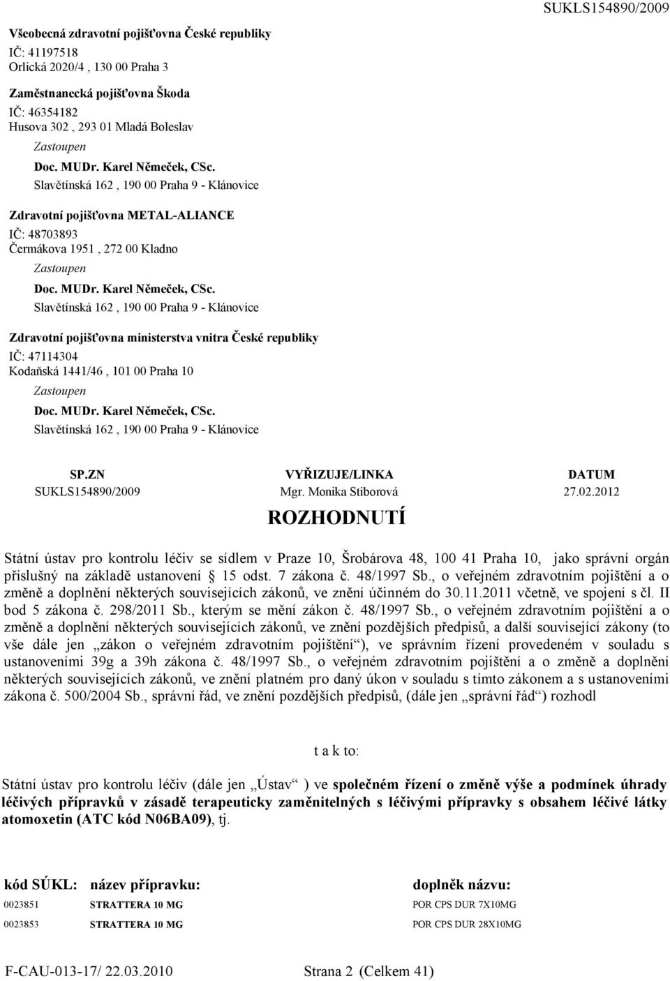 Slavětínská 162, 190 00 Praha 9 - Klánovice Zdravotní pojišťovna ministerstva vnitra České republiky IČ: 47114304 Kodaňská 1441/46, 101 00 Praha 10 Zastoupen Doc. MUDr. Karel Němeček, CSc.