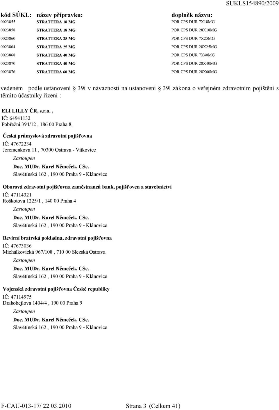 ustanovení 39l zákona o veřejném zdravotním pojištění s těmito účastníky řízení : ELI LILLY ČR, s.r.o., IČ: 64941132 Pobřežní 394/12, 186 00 Praha 8, Česká průmyslová zdravotní pojišťovna IČ: 47672234 Jeremenkova 11, 70300 Ostrava - Vítkovice Zastoupen Doc.