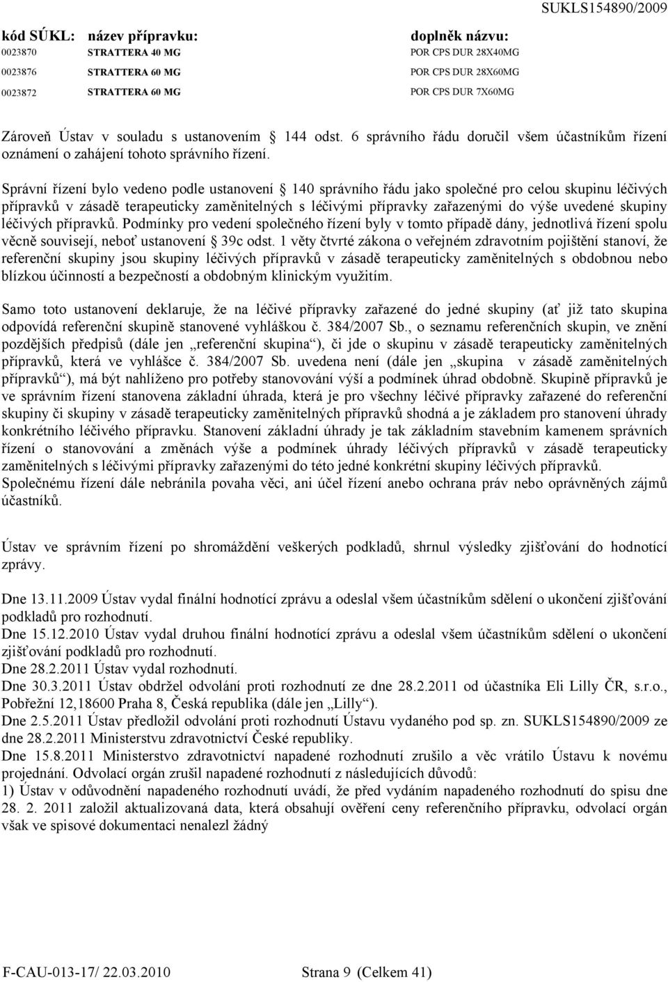 Správní řízení bylo vedeno podle ustanovení 140 správního řádu jako společné pro celou skupinu léčivých přípravků v zásadě terapeuticky zaměnitelných s léčivými přípravky zařazenými do výše uvedené