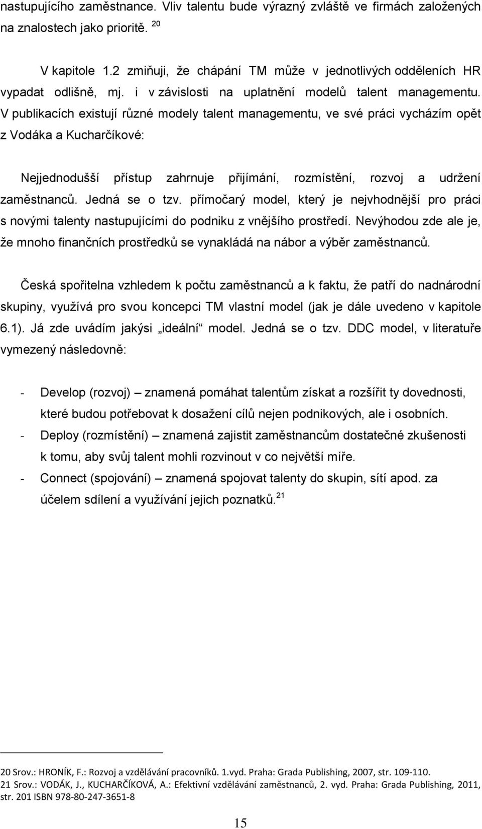 V publikacích existují různé modely talent managementu, ve své práci vycházím opět z Vodáka a Kucharčíkové: Nejjednodušší přístup zahrnuje přijímání, rozmístění, rozvoj a udržení zaměstnanců.