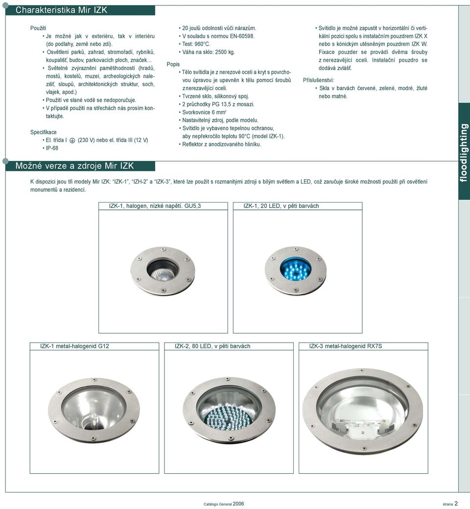 struktur soch vlajek apod.) Použití ve slané vodì se nedoporuèuje. V pøípadì použití na støechách nás prosím kontaktujte. Specifikace El. tøída I (230 V) nebo el.
