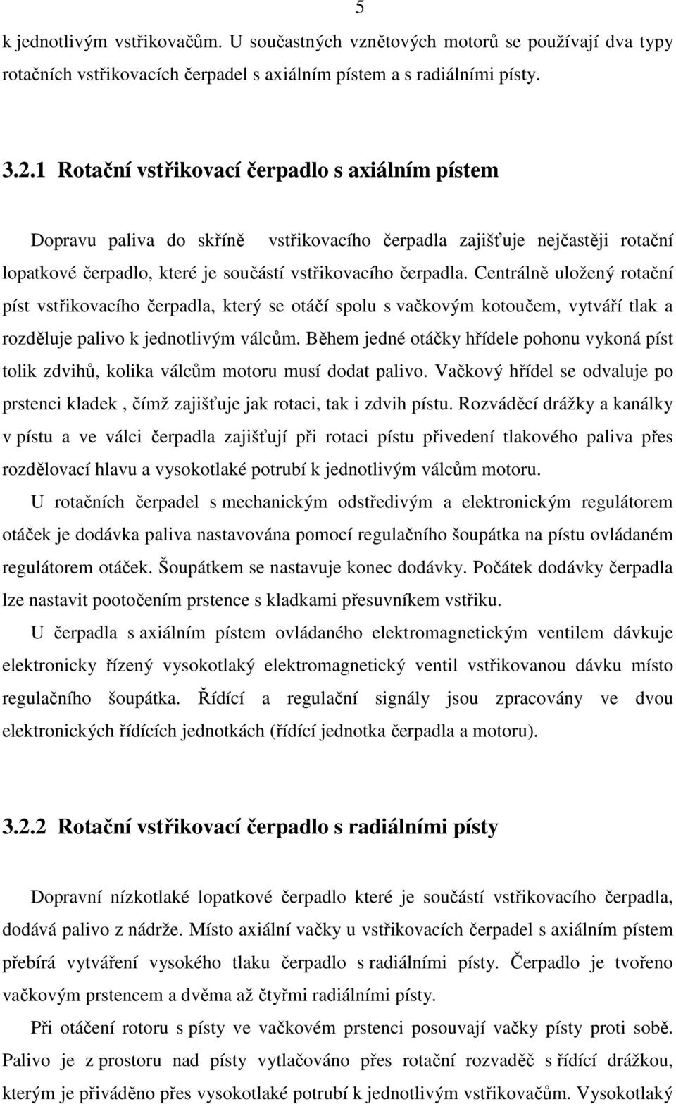 Centrálně uložený rotační píst vstřikovacího čerpadla, který se otáčí spolu s vačkovým kotoučem, vytváří tlak a rozděluje palivo k jednotlivým válcům.