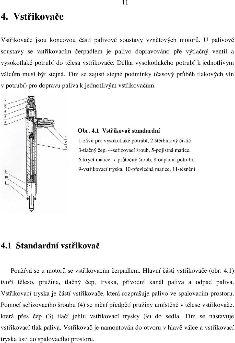 Tím se zajistí stejné podmínky (časový průběh tlakových vln v potrubí) pro dopravu paliva k jednotlivým vstřikovačům. Obr. 4.