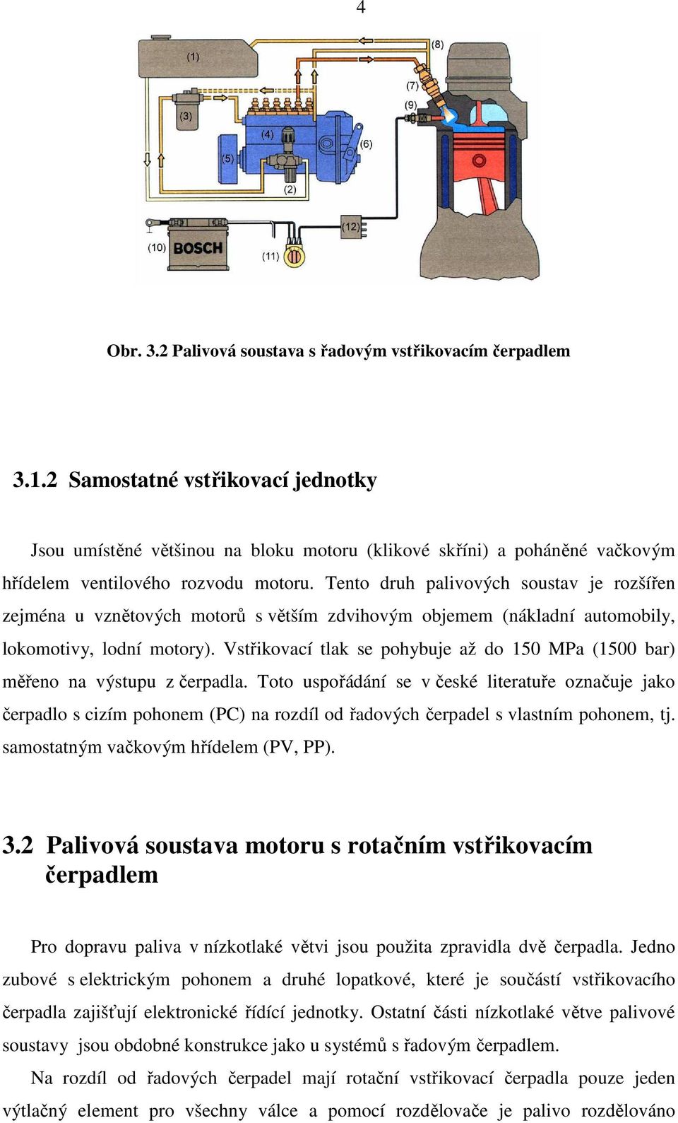 Tento druh palivových soustav je rozšířen zejména u vznětových motorů s větším zdvihovým objemem (nákladní automobily, lokomotivy, lodní motory).