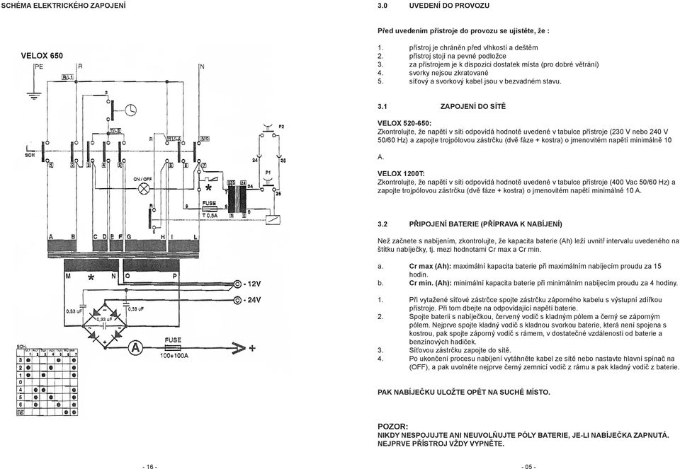 1 ZAPOJENÍ DO SÍTĚ VELOX 520-650: Zkontrolujte, že napětí v síti odpovídá hodnotě uvedené v tabulce přístroje (230 V nebo 240 V 50/60 Hz) a zapojte trojpólovou zástrčku (dvě fáze + kostra) o